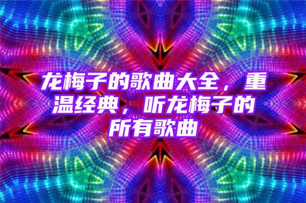 龙梅子的歌曲大全，重温经典，听龙梅子的所有歌曲