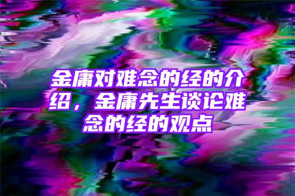 金庸对难念的经的介绍，金庸先生谈论难念的经的观点