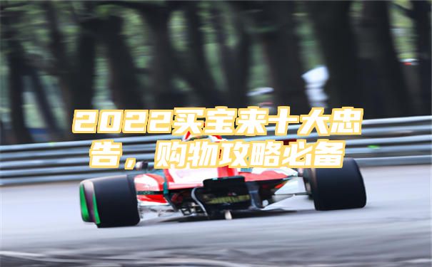 2022买宝来十大忠告，购物攻略必备