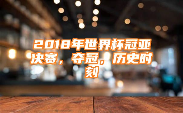 2018年世界杯冠亚决赛，夺冠，历史时刻