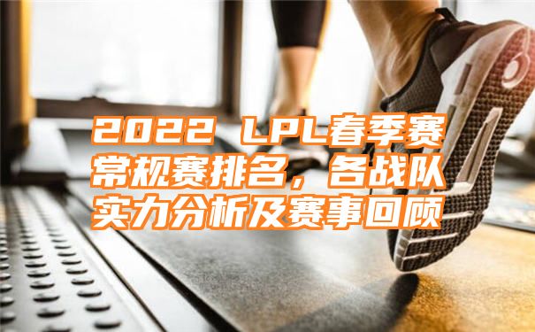 2022 LPL春季赛常规赛排名，各战队实力分析及赛事回顾