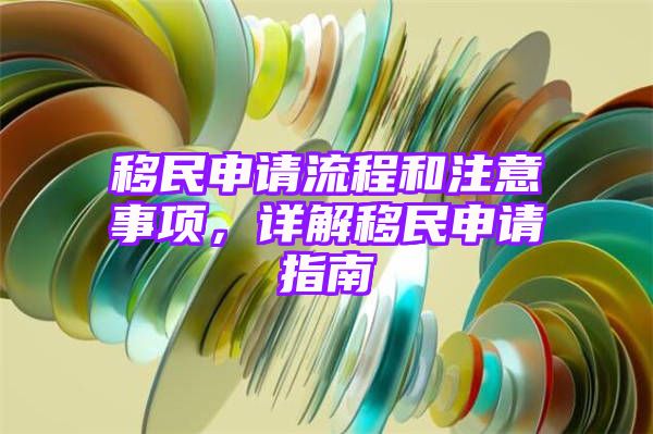 移民申请流程和注意事项，详解移民申请指南