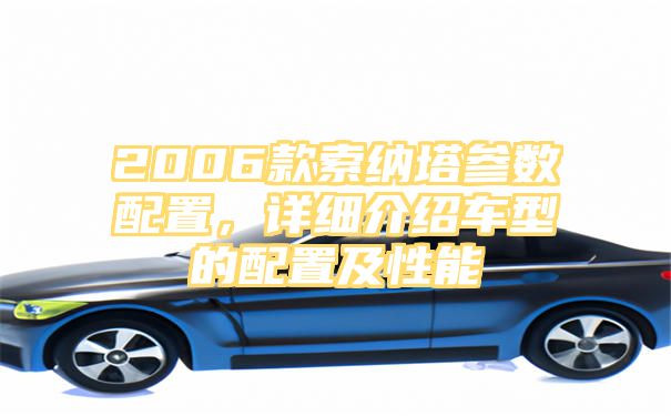 2006款索纳塔参数配置，详细介绍车型的配置及性能