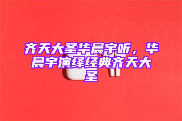 齐天大圣华晨宇听，华晨宇演绎经典齐天大圣