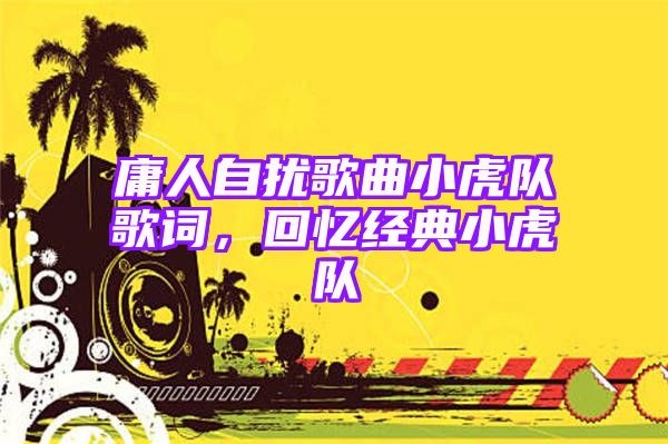 庸人自扰歌曲小虎队歌词，回忆经典小虎队