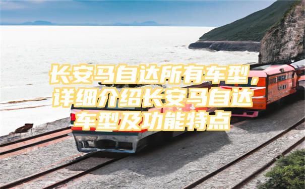 长安马自达所有车型，详细介绍长安马自达车型及功能特点