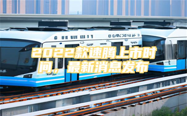 2022款速腾上市时间，最新消息发布