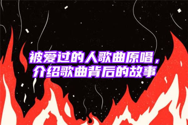 被爱过的人歌曲原唱，介绍歌曲背后的故事