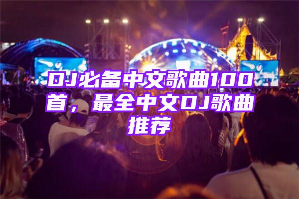 DJ必备中文歌曲100首，最全中文DJ歌曲推荐