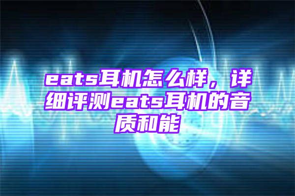 eats耳机怎么样，详细评测eats耳机的音质和能