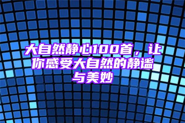 大自然静心100首，让你感受大自然的静谧与美妙