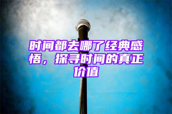 时间都去哪了经典感悟，探寻时间的真正价值