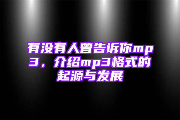 有没有人曾告诉你mp3，介绍mp3格式的起源与发展