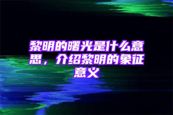 黎明的曙光是什么意思，介绍黎明的象征意义