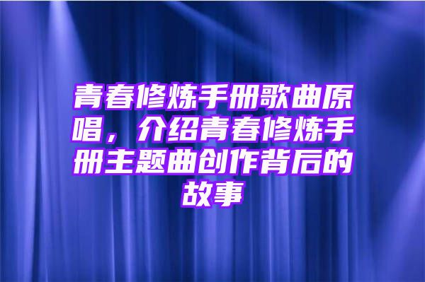 青春修炼手册歌曲原唱，介绍青春修炼手册主题曲创作背后的故事