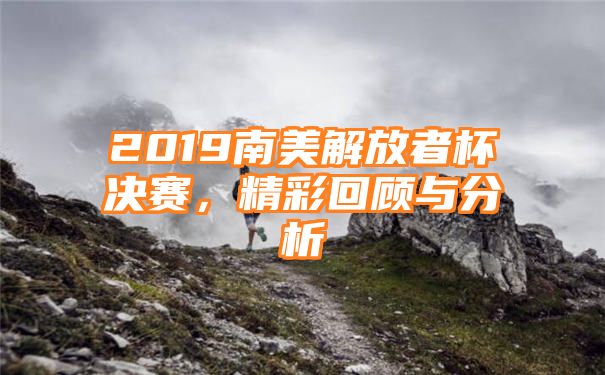 2019南美解放者杯决赛，精彩回顾与分析