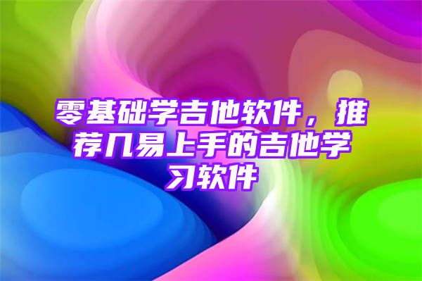 零基础学吉他软件，推荐几易上手的吉他学习软件