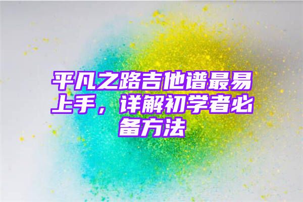 平凡之路吉他谱最易上手，详解初学者必备方法