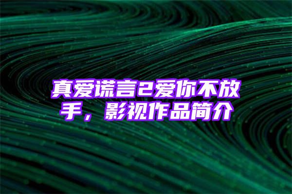 真爱谎言2爱你不放手，影视作品简介