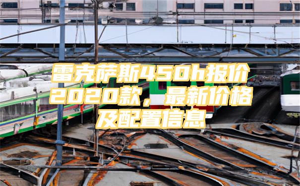 雷克萨斯450h报价2020款，最新价格及配置信息