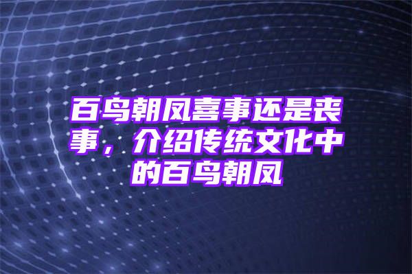 百鸟朝凤喜事还是丧事，介绍传统文化中的百鸟朝凤