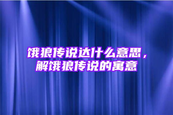 饿狼传说达什么意思，解饿狼传说的寓意