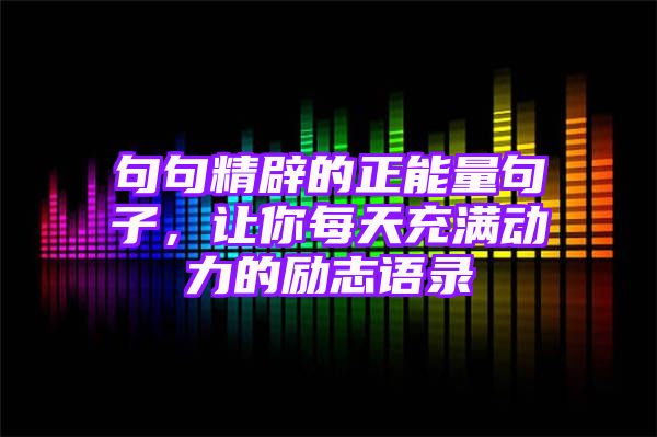 句句精辟的正能量句子，让你每天充满动力的励志语录