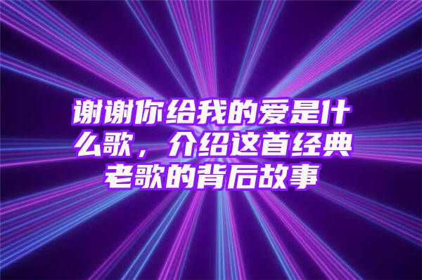 谢谢你给我的爱是什么歌，介绍这首经典老歌的背后故事