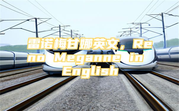 雷诺梅甘娜英文，Reno Meganne in English