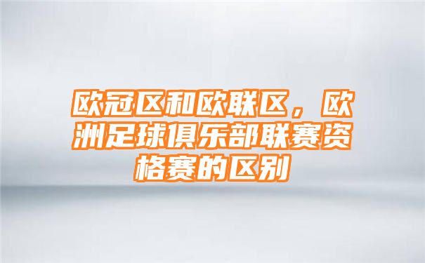 欧冠区和欧联区，欧洲足球俱乐部联赛资格赛的区别