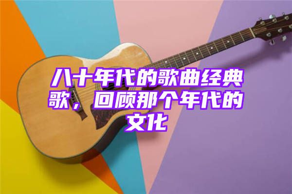 八十年代的歌曲经典歌，回顾那个年代的文化