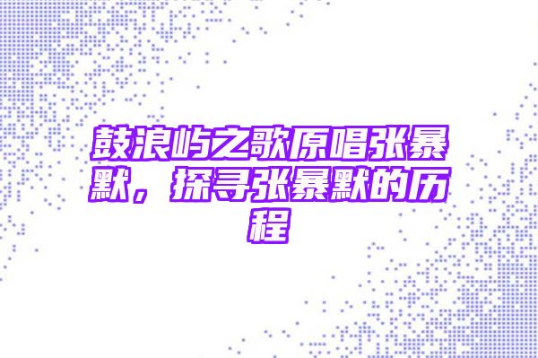 鼓浪屿之歌原唱张暴默，探寻张暴默的历程