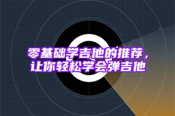 零基础学吉他的推荐，让你轻松学会弹吉他