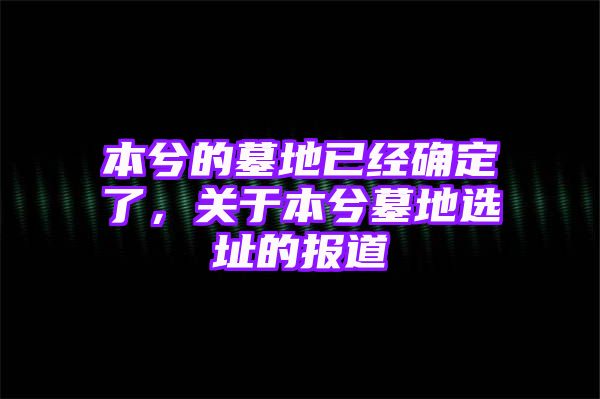 本兮的墓地已经确定了，关于本兮墓地选址的报道