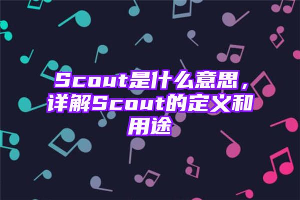 Scout是什么意思，详解Scout的定义和用途