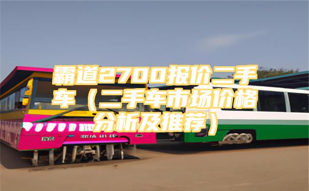 霸道2700报价二手车（二手车市场价格分析及推荐）