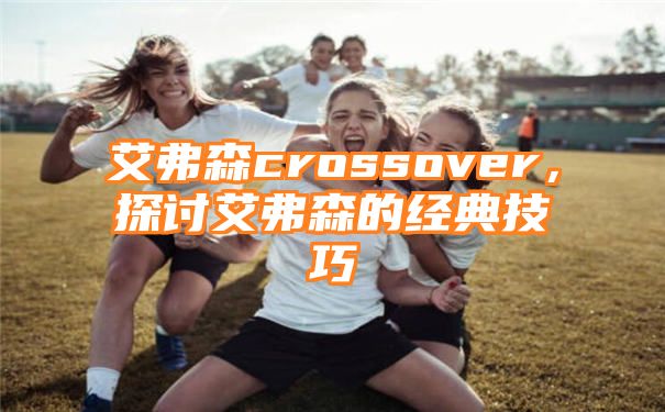 艾弗森crossover，探讨艾弗森的经典技巧