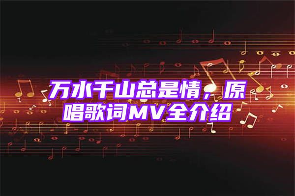 万水千山总是情，原唱歌词MV全介绍