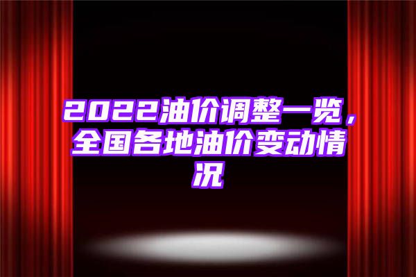 2022油价调整一览，全国各地油价变动情况