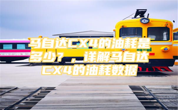 马自达CX4的油耗是多少？，详解马自达CX4的油耗数据