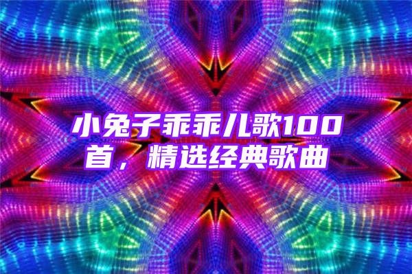 小兔子乖乖儿歌100首，精选经典歌曲