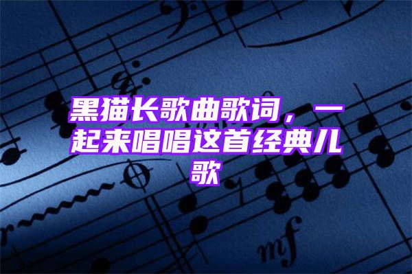 黑猫长歌曲歌词，一起来唱唱这首经典儿歌