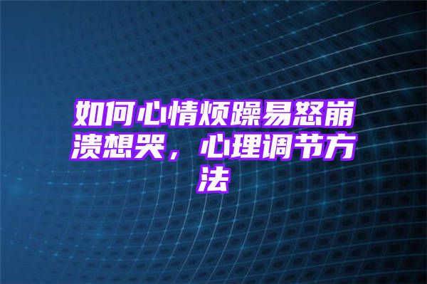 如何心情烦躁易怒崩溃想哭，心理调节方法