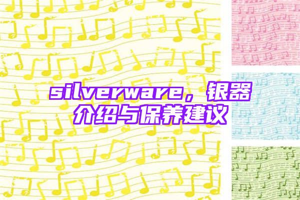 silverware，银器介绍与保养建议