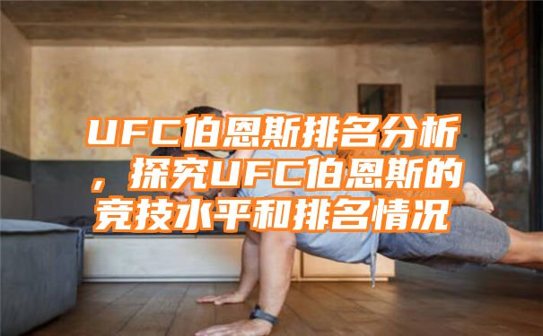 UFC伯恩斯排名分析，探究UFC伯恩斯的竞技水平和排名情况