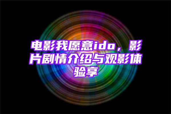 电影我愿意ido，影片剧情介绍与观影体验享