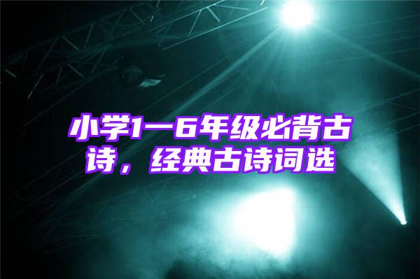 小学1一6年级必背古诗，经典古诗词选