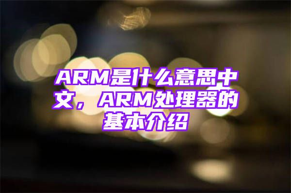 ARM是什么意思中文，ARM处理器的基本介绍