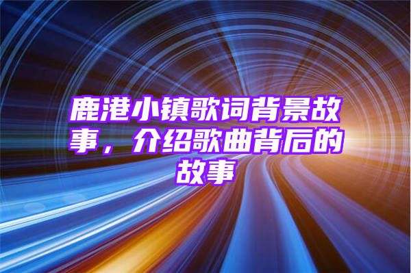 鹿港小镇歌词背景故事，介绍歌曲背后的故事