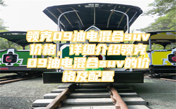 领克09油电混合suv价格，详细介绍领克09油电混合suv的价格及配置